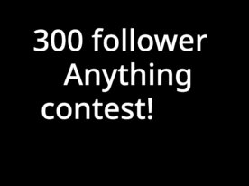 300 Follower Anything Contest [ OPEN ]